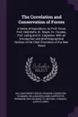 The Correlation and Conservation of Forces. A Series of Expositions, by Prof. Grove, Prof. Helmholtz, Dr. Mayer, Dr. Faraday, Prof. Liebig and Dr. Carpenter. With an Introduction and Brief Biographical Notices of the Chief Promoters of the New Views - William Robert Grove, Edward Livingston Youmans, William Benjamin Carpenter