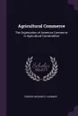 Agricultural Commerce. The Organization of American Commerce in Agricultural Commodities - Grover Gerhardt Huebner