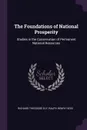 The Foundations of National Prosperity. Studies in the Conservation of Permanent National Resources - Richard Theodore Ely, Ralph Henry Hess