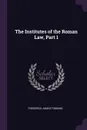 The Institutes of the Roman Law, Part 1 - Frederick James Tomkins