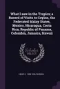 What I saw in the Tropics; a Record of Visits to Ceylon, the Federated Malay States, Mexico, Nicaragua, Costa Rica, Republic of Panama, Colombia, Jamaica, Hawaii - Henry C. 1858-1936 Pearson