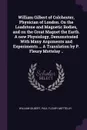 William Gilbert of Colchester, Physician of London. On the Loadstone and Magnetic Bodies, and on the Great Magnet the Earth. A new Physiology, Demonstrated With Many Arguments and Experiments ... A Translation by P. Fleury Mottelay .. - William Gilbert, Paul Fleury Mottelay