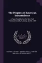 The Progress of American Independence. A Paper Read Before the New York Historical Society, Tuesday, April 2, 1889 - George S. 1818-1905 Boutwell