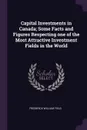 Capital Investments in Canada; Some Facts and Figures Respecting one of the Most Attractive Investment Fields in the World - Frederick William Field