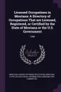 Licensed Occupations in Montana. A Directory of Occupations That are Licensed, Registered, or Certified by the State of Montana or the U.S. Government: 1998 - Montana Career Information System