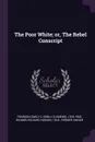 The Poor White; or, The Rebel Conscript - Emily C. 1818-1900 Pearson, Richard Hooker Wilmer