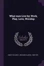What men Live by; Work, Play, Love, Worship - Richard C. 1868-1939 Cabot