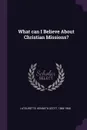 What can I Believe About Christian Missions? - Kenneth Scott Latourette
