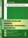 Финансовые рынки: Стохастические модели, опционы, форварды, фьючерсы / Изд.4 - Ширяев В.И.