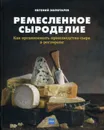 Ремесленное сыроделие. Как организовать производство сыра в ресторане - Золотарев Евгений Николаевич