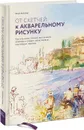 От скетчей к акварельному рисунку. Как улучшить технику выполнения эскизов и создать свою первую настоящую картину - Венди Джелберт