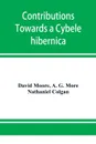 Contributions towards a Cybele hibernica, being outlines of the geographical distribution of plants in Ireland - David Moore, A. G. More