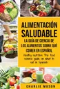 Alimentacion saludable La guia de ciencia de los alimentos sobre que comer en espanol/ Healthy nutrition The food science guide on what to eat in Spanish - Charlie Mason