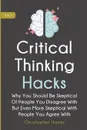 Critical Thinking Hacks 2 In 1. Why You Should Be Skeptical Of People You Disagree With But Even More Skeptical With People You Agree With - Christopher Hayes, Patrick Magana