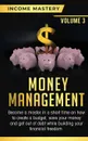 Money Management. Become a Master in a Short Time on How to Create a Budget, Save Your Money and Get Out of Debt while Building your Financial Freedom Volume 3 - Income Mastery