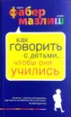 Как говорить с детьми, чтобы они учились - Адель Фабер, Элейн Мазлиш