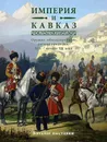 Империя и Кавказ. Оружие, обмундирование, ратные традиции XIX начало XX века - Клочков Д.А.