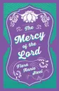 The Mercy of the Lord. With an Essay From The Garden of Fidelity Being the Autobiography of Flora Annie Steel, 1847 - 1929 By R. R. Clark - Flora Annie Steel