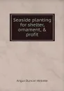 Seaside planting for shelter, ornament, & profit - Angus Duncan Webster