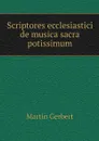 Scriptores ecclesiastici de musica sacra potissimum - Martin Gerbert