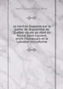 Le nord ou Esquisse sur la partie de la province de Quebec situee au nord du fleuve Saint-Laurent, entre l'Outaouais et le Labrabor microforme - Jean Chrysostome Langelier