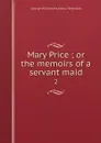 Mary Price ; or the memoirs of a servant maid. 2 - George William McArthur Reynolds