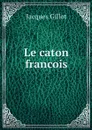 Le caton francois - Jacques Gillot