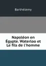 Napoleon en Egypte. Waterloo et Le fils de l'homme - Barthélemy