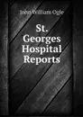 St. Georges Hospital Reports - John William Ogle