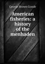 American fisheries: a history of the menhaden - George Brown Goode
