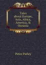 Tales about Europe, Asia, Africa, America, & Oceania - Peter Parley