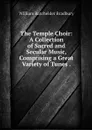 The Temple Choir: A Collection of Sacred and Secular Music, Comprising a Great Variety of Tunes . - William Batchelder Bradbury
