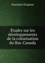 Etudes sur les developpements de la colonisation du Bas-Canada - Stanislas Drapeau