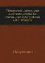 Theophrasti . opera, quae supersunt, omnia, Gr. recens., Lat. interpretatus est F. Wimmer - Theophrastus