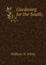 Gardening for the South; - William N. White