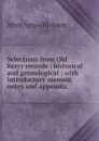 Selections from Old Kerry records : historical and genealogical : with introductory memoir, notes and appendix - Mary Agnes Hickson