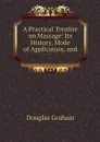A Practical Treatise on Massage: Its History, Mode of Application, and . - Douglas Graham