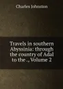 Travels in southern Abyssinia: through the country of Adal to the ., Volume 2 - Charles Johnston