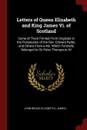 Letters of Queen Elizabeth and King James Vi. of Scotland. Some of Them Printed From Originals in the Possession of the Rev. Edward Ryder, and Others From a Ms. Which Formerly Belonged to Sir Peter Thompson, Kt - John Bruce, Elizabeth I, James I