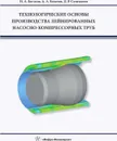 Технологические основы производства лейнированных насосно-компрессорных труб. Учебное пособие - Богатов Александр Александрович, Богатов Николай Александрович