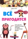 Все пригодится. Как сделать замечательные игрушки из ненужных вещей - Джен Грин