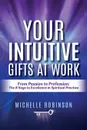 Your Intuitive Gifts At Work. From Passion to Profession: The 8 Keys to Excellence in Spiritual Practice - Michelle Robinson