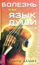 Болезнь как язык души. Послание и смысл ваших заболеваний - Рудигер Дальке