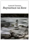 Выучиться на Бога - Алексей Тихонов