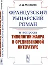 Французский рыцарский роман и вопросы типологии жанра в средневековой литературе / Изд.стереотип. - Михайлов А.Д.
