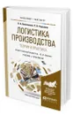 Логистика производства: теория и практика - Волочиенко Владимир Антонович