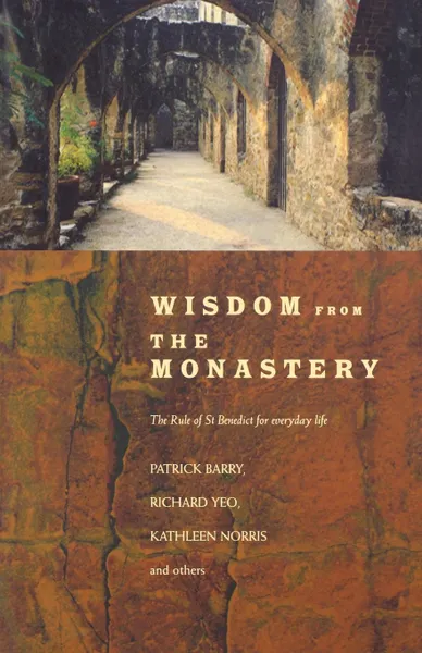 Обложка книги Wisdom from the Monastery. The Rule of St Benedict for Everyday Life, Patrick Barry, Richard Yeo, Kathleen Norris