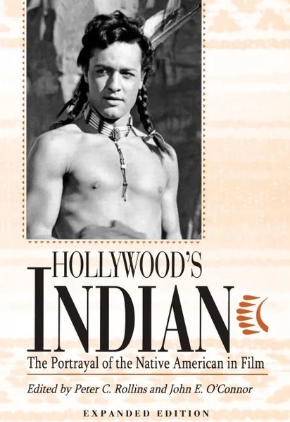 Обложка книги Hollywood's Indian. The Portrayal of the Native American in Film, expanded edition, Peter C. Rollins, John E. O'Connor