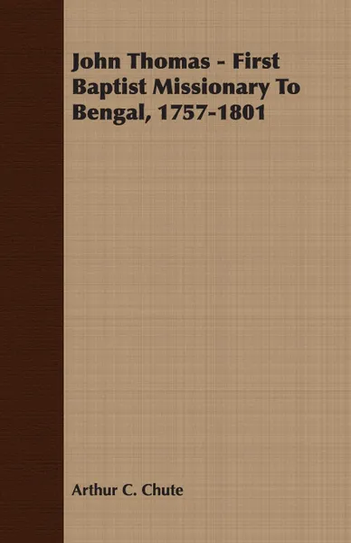 Обложка книги John Thomas - First Baptist Missionary To Bengal, 1757-1801, Arthur C. Chute