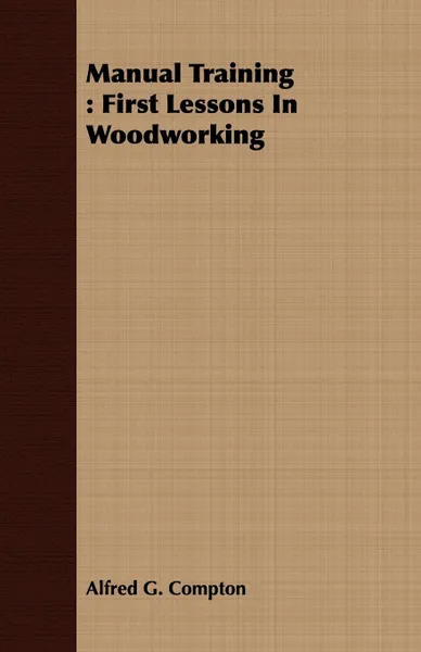 Обложка книги Manual Training. First Lessons In Woodworking, Alfred G. Compton